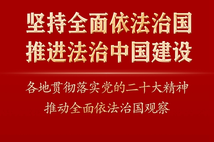 坚持全面依法治国 推进法治中国建设——各地贯彻落实党的二十大精神推动全面依法治国观察