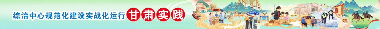 甘肃综治中心规范化建设实战化运行特辑
